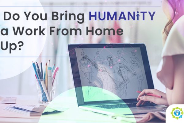 How Do You Bring Humanity Into a Work From Home Set-Up?