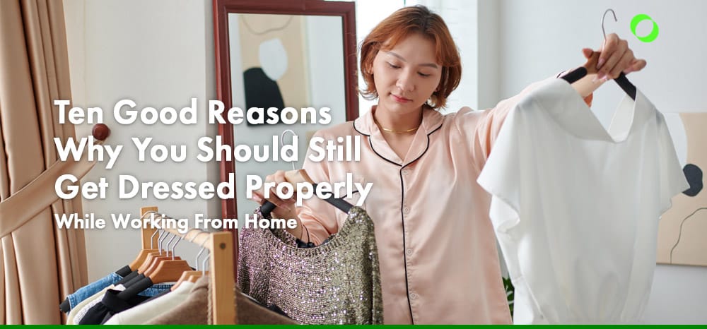 Ten Good Reasons Why You Should Still Get Dressed Properly While Working From Home