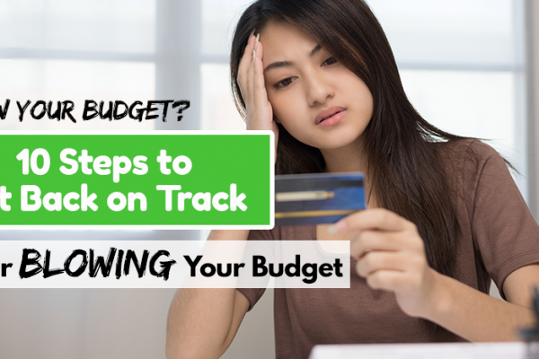 Blew Your Budget? 10 Steps to Get Back on Track After Blowing Your Budget