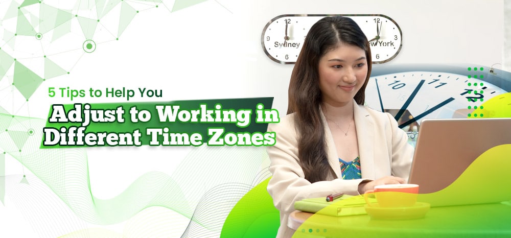 5 Tips to Help You Adjust to Working in Different Time Zones