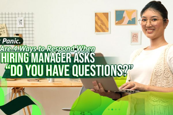 Don’t Panic. Here Are 4 Ways to Respond When the Hiring Manager Asks “Do You Have Questions?”