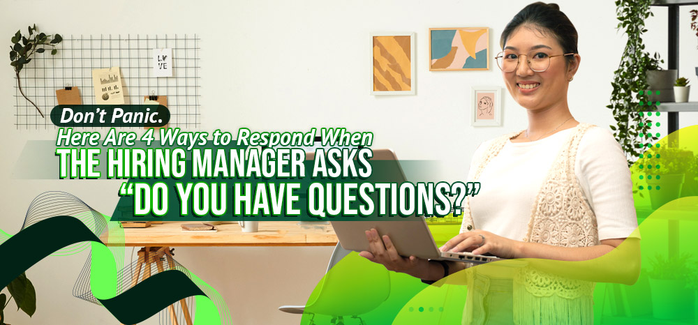 Don’t Panic. Here Are 4 Ways to Respond When the Hiring Manager Asks “Do You Have Questions?”
