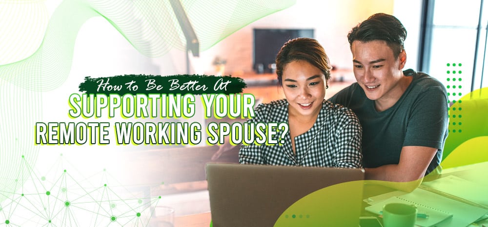 How to Be Better At Supporting Your Remote Working Spouse