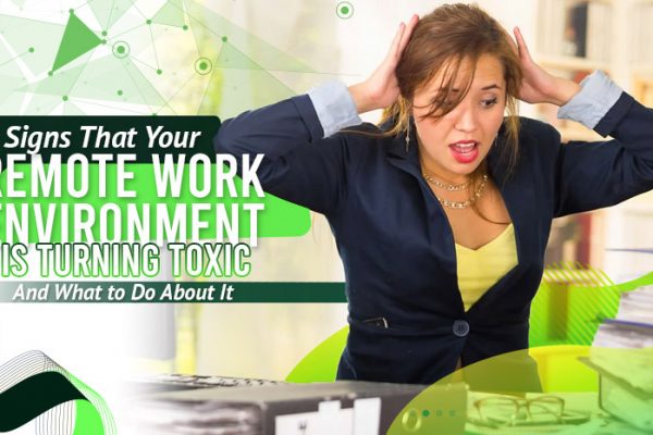 6 Signs That Your Remote Work Environment is Turning Toxic - And What to Do About It.
