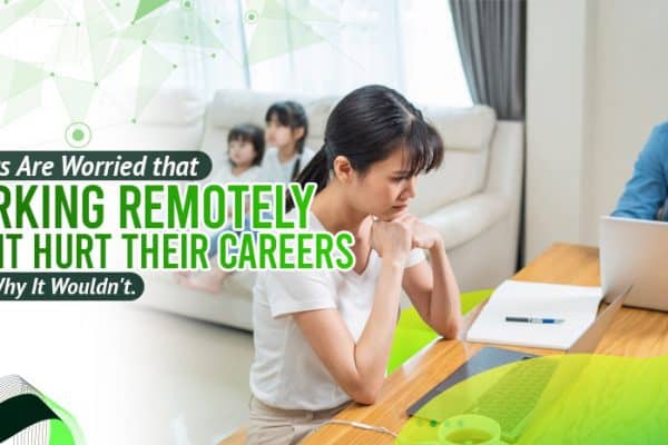 Parents Are Worried that Working Remotely Might Hurt Their Careers. Here's Why It Wouldn't.