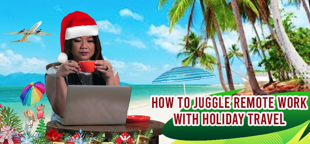 How to Juggle Remote Work With Holiday Travel