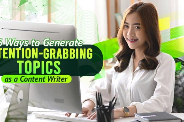 6 Ways to Generate Attention-Grabbing Topics as a Content Writer