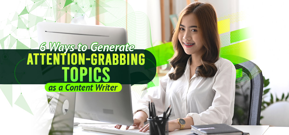 6 Ways to Generate Attention-Grabbing Topics as a Content Writer