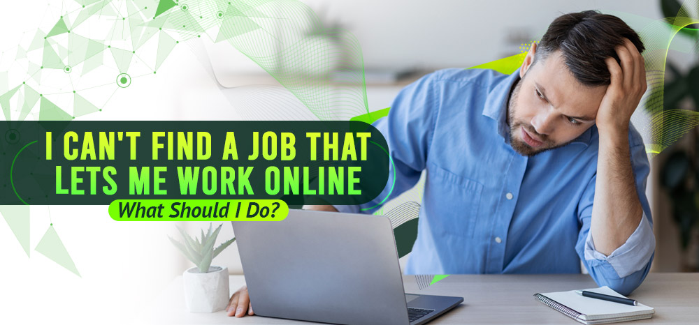 I Can't Find a Job That Lets Me Work Online What Should I Do