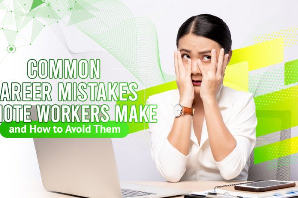 Common Career Mistakes Remote Workers Make and How to Avoid Them